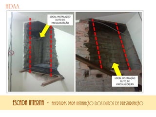 ESCADA interna - aberturas para instalação dos dutos de pressurização
LOCAL INSTALAÇÃO
DUTO DE
PRESSURIZAÇÃO
LOCAL INSTALAÇÃO
DUTO DE
PRESSURIZAÇÃO
 