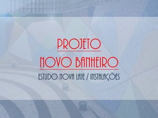 PROJETO
NOVO BANHEIRO
ESTUDO NOVA LAJE / instalações
 