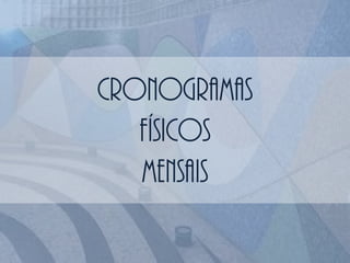 CRONOGRAMAS
FÍSICOS
MENSAIS
 