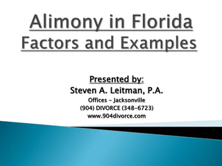 Alimony in FloridaFactors and Examples  Presented by:    Steven A. Leitman, P.A.  Offices - Jacksonville  (904) DIVORCE (348-6723) www.904divorce.com 