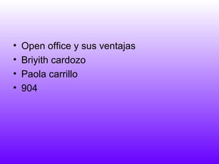 •   Open office y sus ventajas
•   Briyith cardozo
•   Paola carrillo
•   904
 