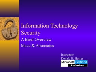 Information Technology
Security
A Brief Overview
Maze & Associates
Instructor:
Donald E. Hester
 