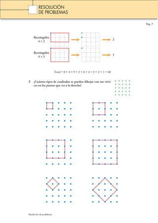 Total84936432140 
3 ¿Cuántos tipos de cuadrados se pueden dibujar con sus vérti-ces 
en los puntos que ves a la derecha? 
Pág. 7 
RESOLUCIÓN 
DE PROBLEMAS 
Resolución de problemas 
2 
1 
Rectángulos 
4 × 2 
Rectángulos 
4 × 3 
 