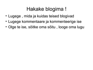Hakake blogima ! Lugege , mida ja kuidas teised blogivad Lugege kommentaare ja kommenteerige ise Olge te ise, sõitke oma sõitu , looge oma lugu 