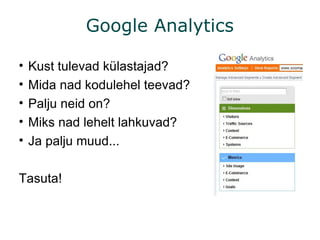 Google Analytics Kust tulevad külastajad? Mida nad kodulehel teevad? Palju neid on? Miks nad lehelt lahkuvad? Ja palju muud... Tasuta! 
