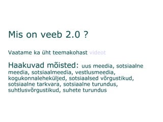 Mis on veeb 2.0 ? Vaatame ka üht teemakohast  videot Haakuvad mõisted:  uus meedia, sotsiaalne meedia, sotsiaalmeedia, vestlusmeedia, kogukonnaleheküljed, sotsiaalsed võrgustikud, sotsiaalne tarkvara, sotsiaalne turundus, suhtlusvõrgustikud, suhete turundus  