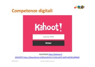 Competenze digitali
09/05/2017 sandra.troia@istruzione.it
ALLIEVO/A https://kahoot.it
DOCENTE https://play.kahoot.it/#/k/eafc0157-b33d-4d75-b63f-d42961d90bfd
 