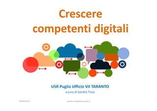 Crescere
competenti digitali
USR Puglia Ufficio VII TARANTO
a cura di Sandra Troia
09/05/2017 sandra.troia@istruzione.it
 