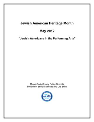 Jewish American Heritage Month

                   May 2012

“Jewish Americans in the Performing Arts”




         Miami-Dade County Public Schools
      Division of Social Sciences and Life Skills
 