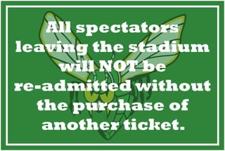 All spectators
leaving the stadium
will NOT be
re-admitted without
the purchase of
another ticket.
 