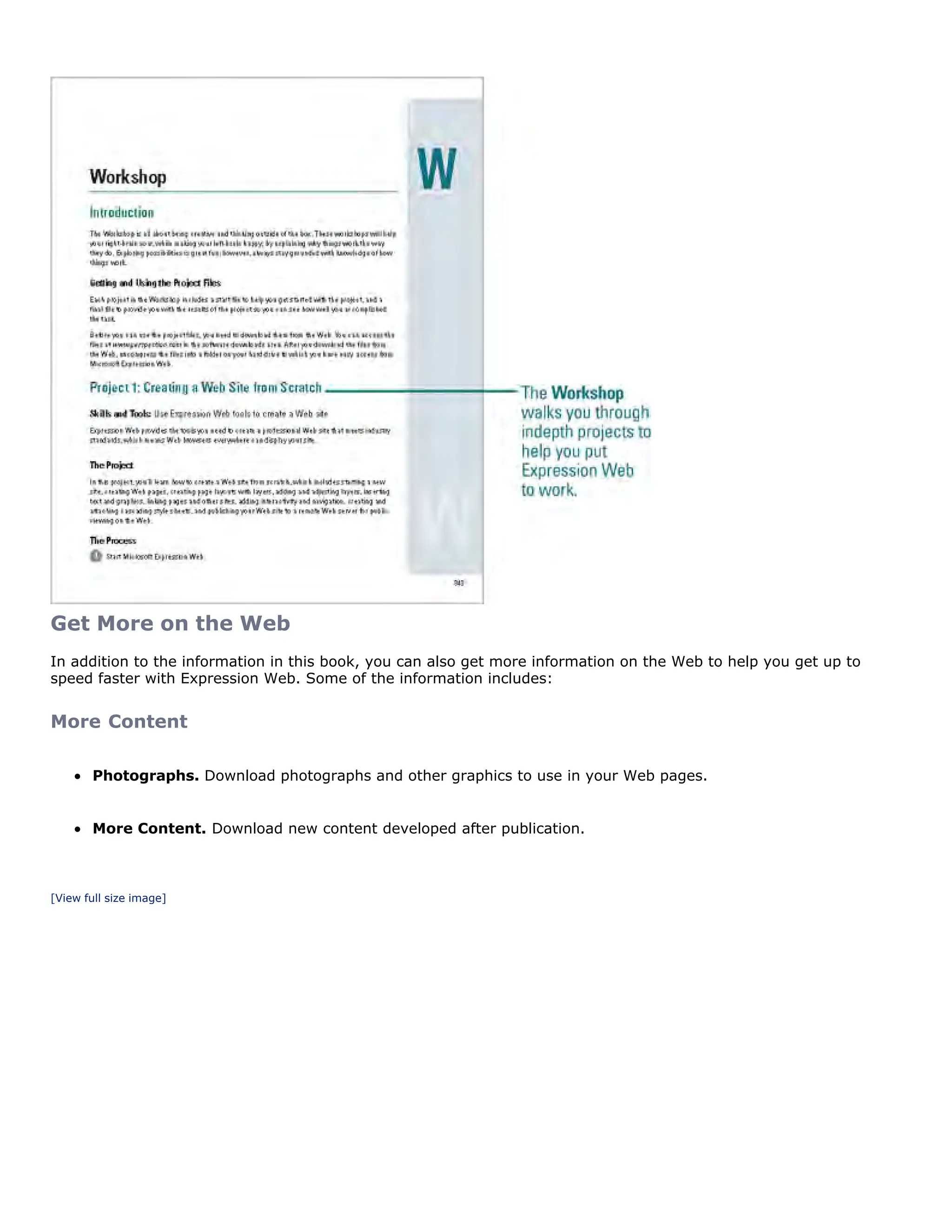 Get More on the Web
In addition to the information in this book, you can also get more information on the Web to help you get up to
speed faster with Expression Web. Some of the information includes:
More Content
Photographs. Download photographs and other graphics to use in your Web pages.
More Content. Download new content developed after publication.
[View full size image]
 