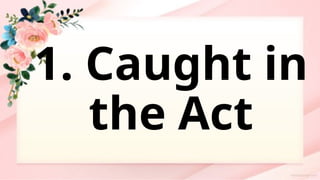 1. Caught in
the Act