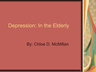 Depression: In the Elderly
By: Chloe D. McMillan
 