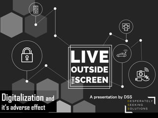 Digitalization and
it’s adverse effect
A presentation by DSS
 