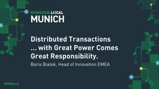 #MDBlocal
Distributed Transactions
… with Great Power Comes
Great Responsibility.
Boris Bialek, Head of Innovation EMEA
MUNICH
 