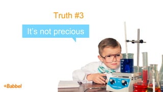 Truth #3
It’s not precious
 