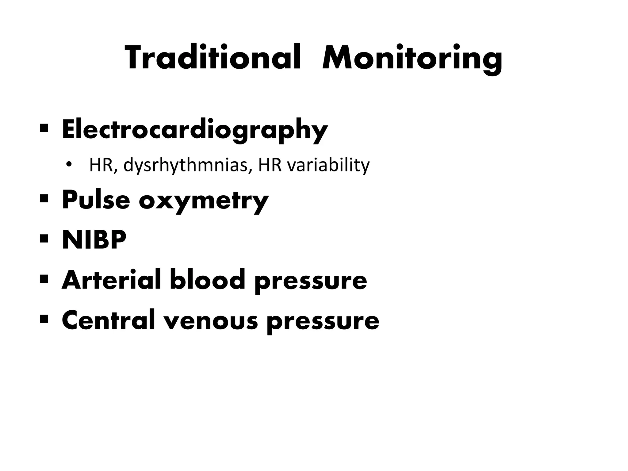 Traditional Monitoring
 Electrocardiography
• HR, dysrhythmnias, HR variability
 Pulse oxymetry
 NIBP
 Arterial blood pressure
 Central venous pressure
 