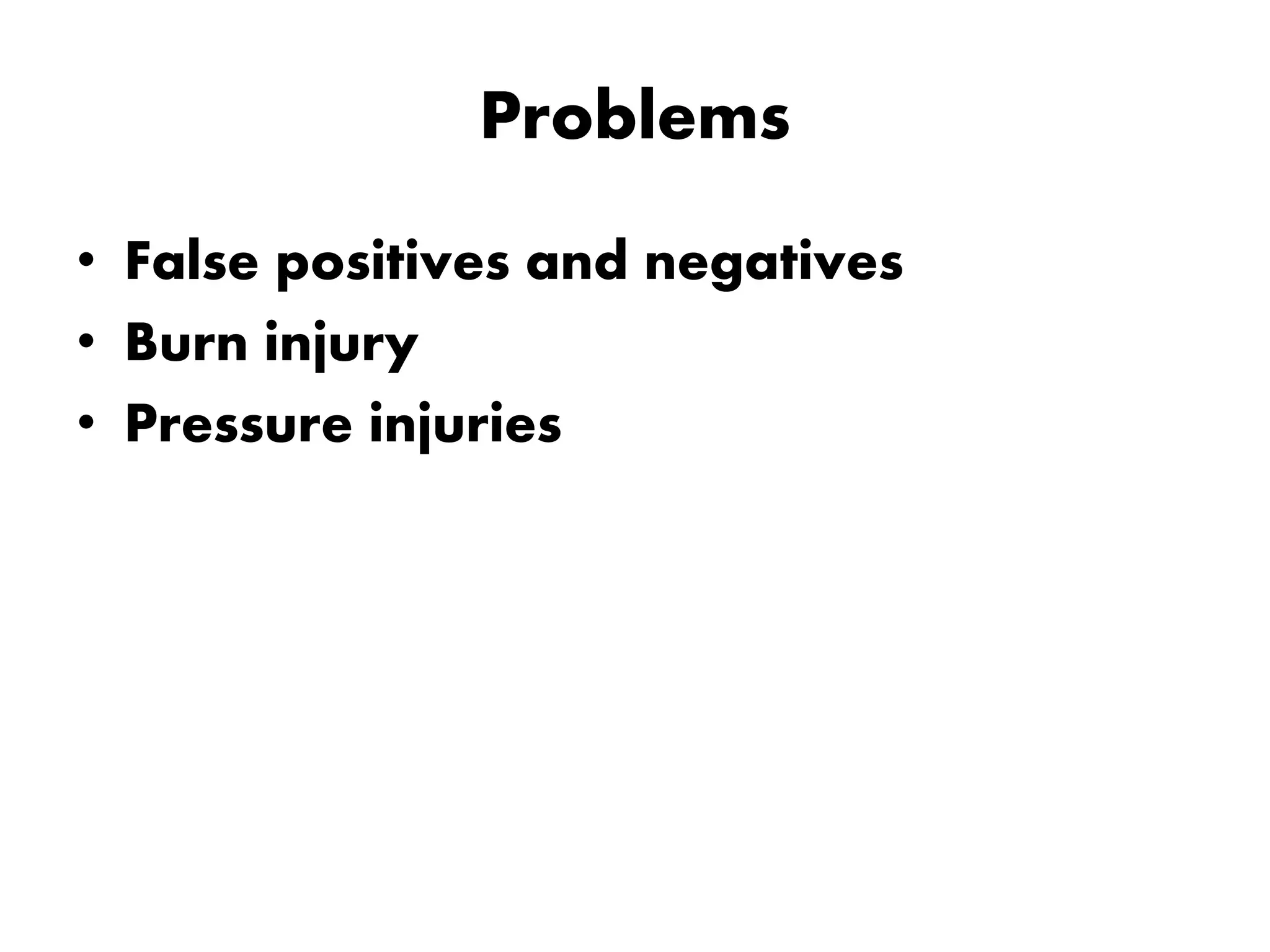 Problems
• False positives and negatives
• Burn injury
• Pressure injuries
 