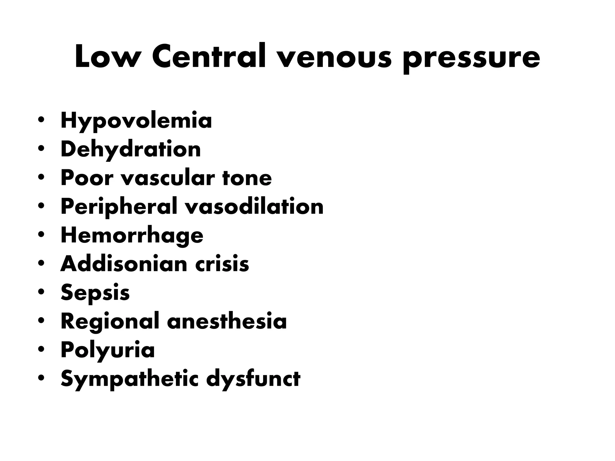 Low Central venous pressure
• Hypovolemia
• Dehydration
• Poor vascular tone
• Peripheral vasodilation
• Hemorrhage
• Addisonian crisis
• Sepsis
• Regional anesthesia
• Polyuria
• Sympathetic dysfunct
 