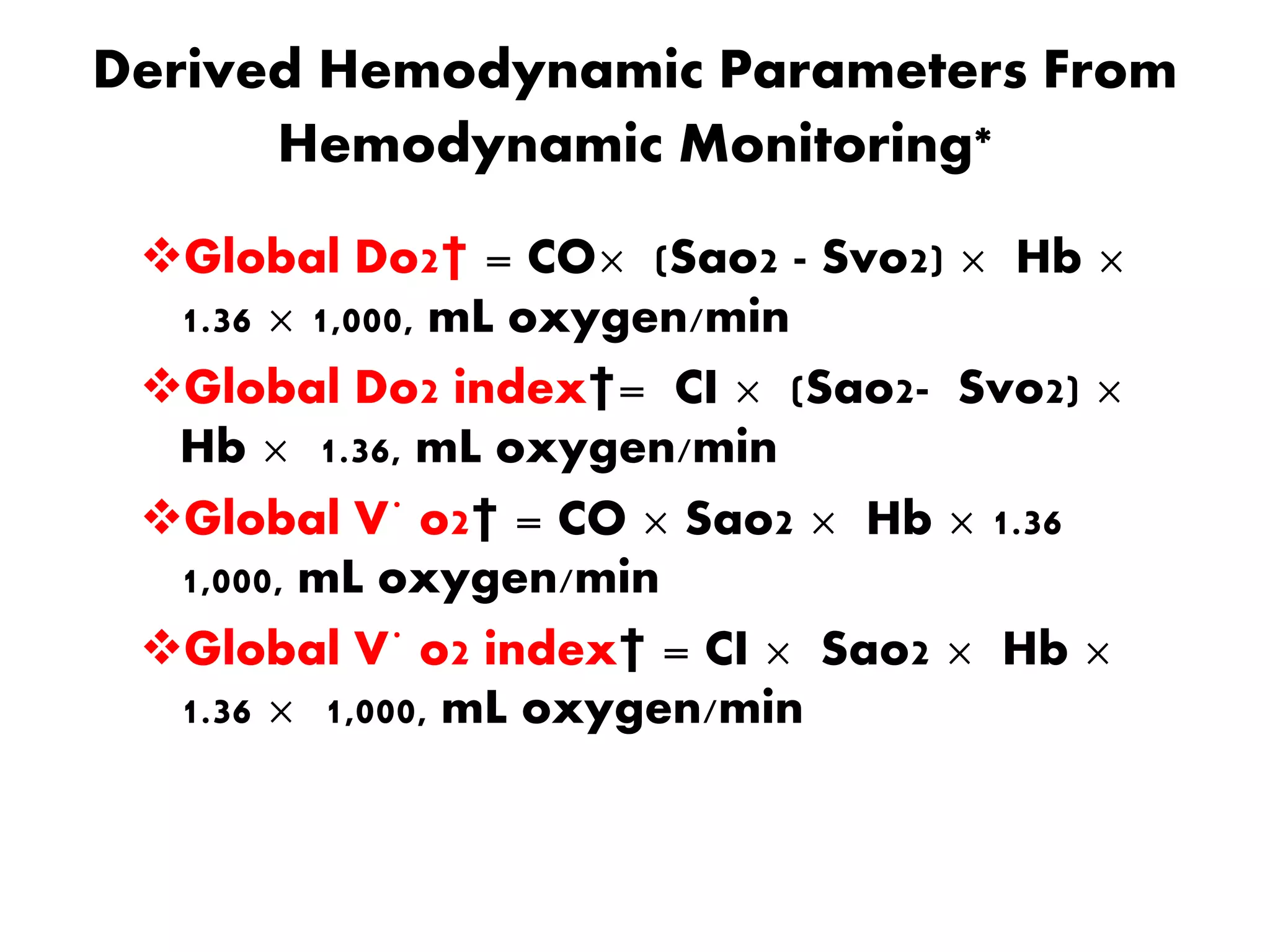 Derived Hemodynamic Parameters From
Hemodynamic Monitoring*
Global Do2† = CO× (Sao2 - Svo2) × Hb ×
1.36 × 1,000, mL oxygen/min
Global Do2 index†= CI × (Sao2- Svo2) ×
Hb × 1.36, mL oxygen/min
Global V˙ o2† = CO × Sao2 × Hb × 1.36
1,000, mL oxygen/min
Global V˙ o2 index† = CI × Sao2 × Hb ×
1.36 × 1,000, mL oxygen/min
 