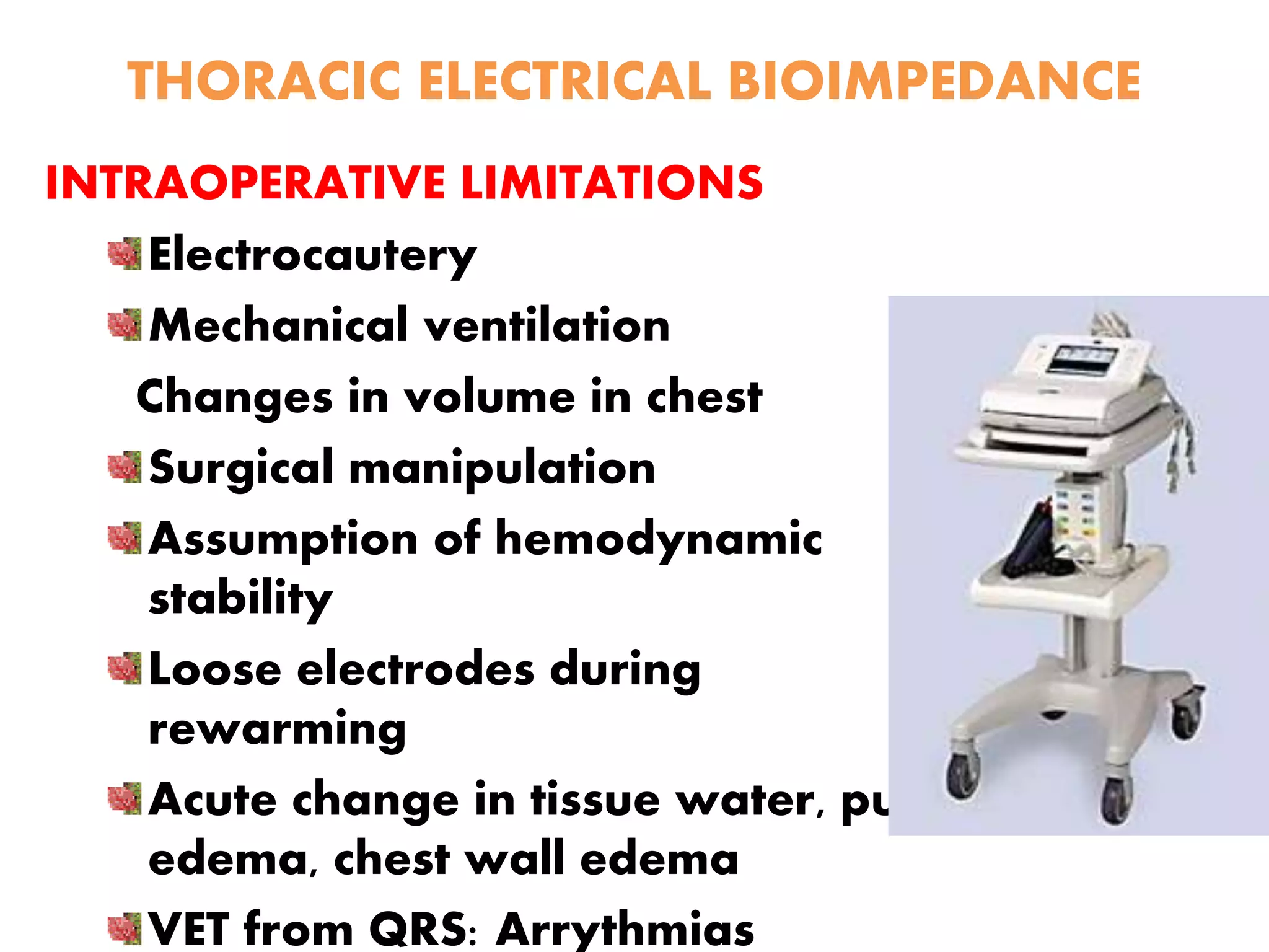 THORACIC ELECTRICAL BIOIMPEDANCE
INTRAOPERATIVE LIMITATIONS
Electrocautery
Mechanical ventilation
Changes in volume in chest
Surgical manipulation
Assumption of hemodynamic
stability
Loose electrodes during
rewarming
Acute change in tissue water, pulm
edema, chest wall edema
VET from QRS: Arrythmias
 