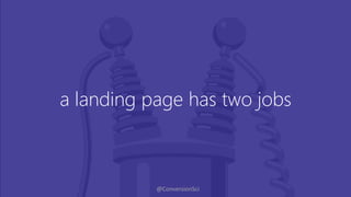 @ConversionSci
a landing page has two jobs
 