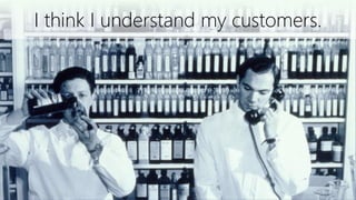 @ConversionSci
I think I understand my customers.
 