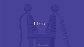 @ConversionSci
I Think…
 