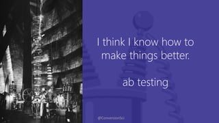 @ConversionSci
I think I know how to
make things better.
ab testing
 