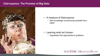 • A measure of Clairvoyance
– New knowledge not previously possible from
paper
• Learning what isn’t known.
– Hypothesis free approaches to problems.
Clairvoyance: The Promise of Big Data
 