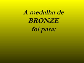 A medalha de BRONZE foi para : 