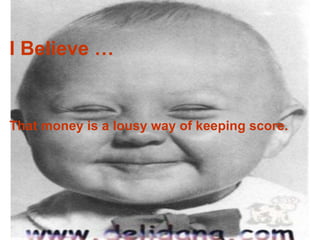 I Believe … That money is a lousy way of keeping score. 