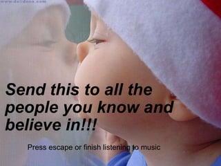 Send this to all the people you know and believe in!!! Press escape or finish listening to music 