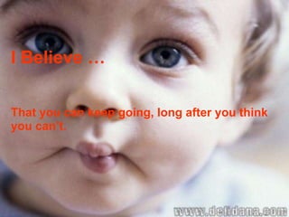 I Believe … That you can keep going, long after you think you can’t. 
