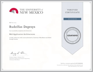 MAY 28, 2015
Rudolfas Degesys
Web Application Architectures
a 6 week online non-credit course authorized by University of New Mexico and offered
through Coursera
has successfully completed with distinction
Professor Gregory L. Heileman, Ph.D.
Department of Electrical & Computer Engineering
University of New Mexico
Verify at coursera.org/verify/B7TSABRDRK
Coursera has confirmed the identity of this individual and
their participation in the course.
 