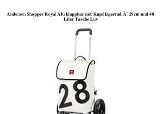 Andersen Shopper Royal Alu klappbar mit Kugellagerrad Ã˜ 29cm und 40
Liter Tasche Luv
 