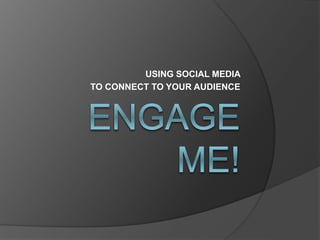 USING SOCIAL MEDIA
TO CONNECT TO YOUR AUDIENCE
 