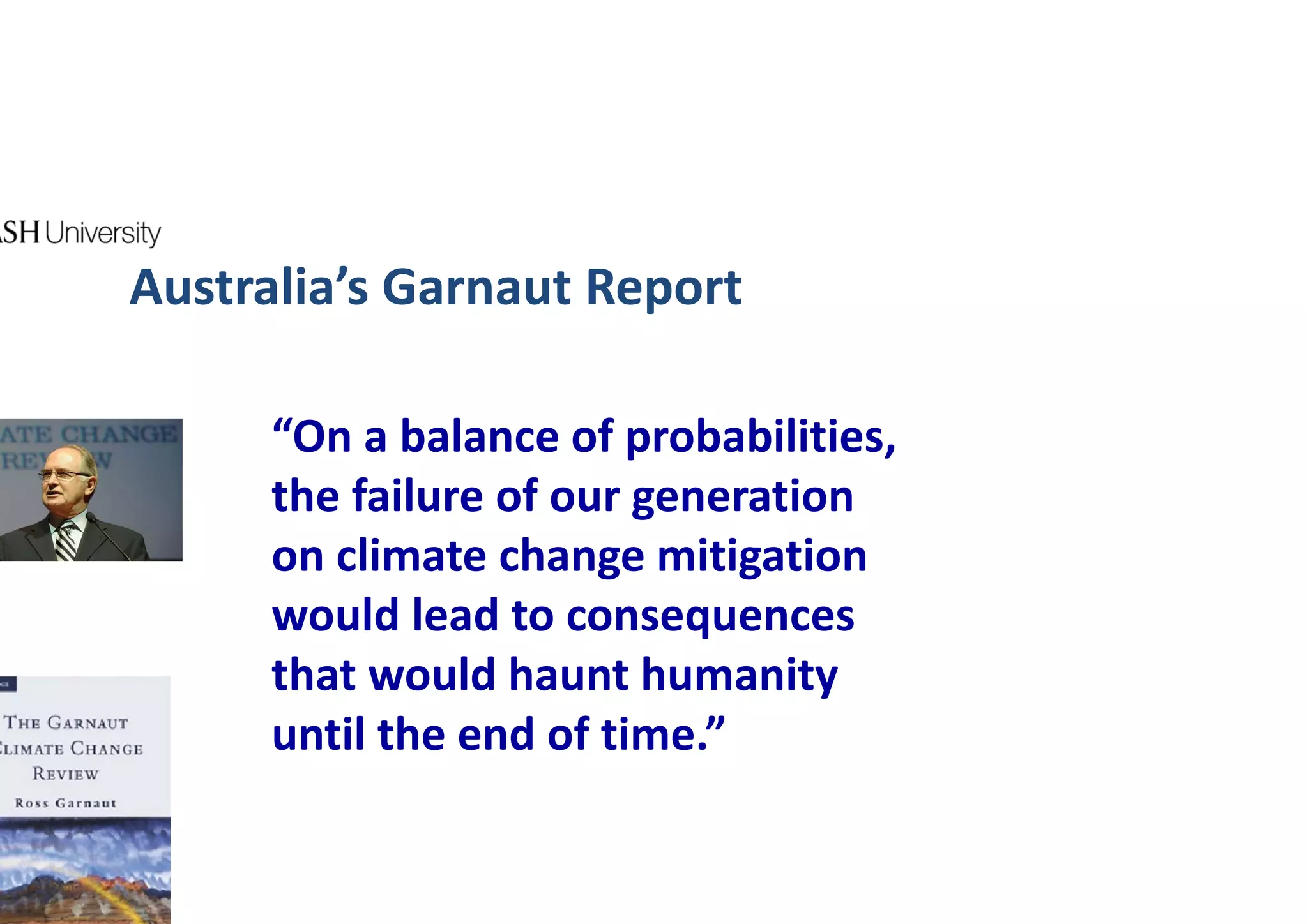 Australia’s Garnaut Report

      “On a balance of probabilities, 
      the failure of our generation 
      on climate change mitigation 
      would lead to consequences 
      that would haunt humanity 
      until the end of time.”
 