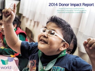 2014 Donor Impact Report
inspiring teachers>creating leaders
inspirando a maestros> formando líderes
inspirando professores>criando líderes
 