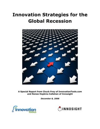 Innovation Strategies for the
     Global Recession




  A Special Report from Chuck Frey of InnovationTools.com
          and Renee Hopkins Callahan of Innosight

                     December 8, 2008
 