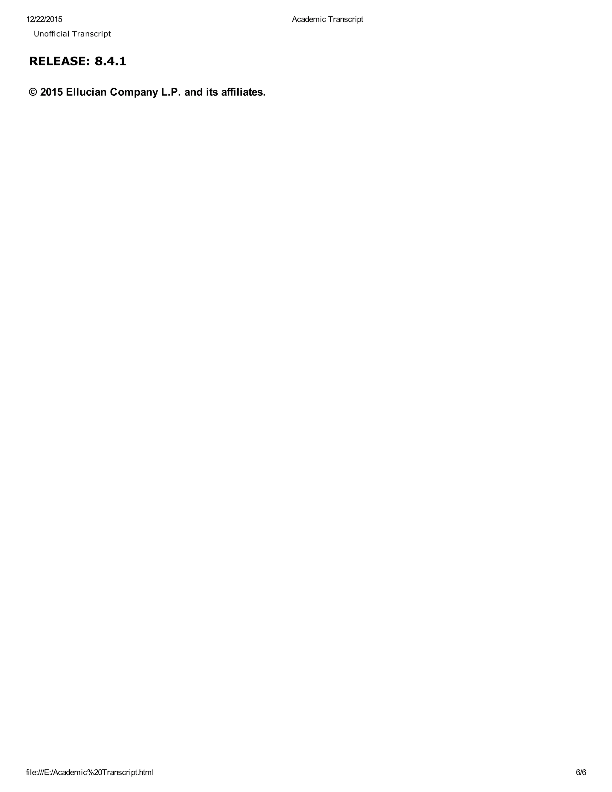 12/22/2015 Academic Transcript
file:///E:/Academic%20Transcript.html 6/6
RELEASE: 8.4.1
Unofficial Transcript
© 2015 Ellucian Company L.P. and its affiliates.
 