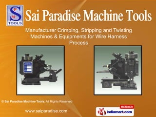 Manufacturer Crimping, Stripping and Twisting
                 Machines & Equipments for Wire Harness
                                 Process




© Sai Paradise Machine Tools, All Rights Reserved


                www.saiparadise.com
 