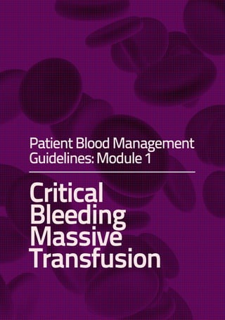 Critical
Bleeding
Massive
Transfusion
PatientBloodManagement
Guidelines:Module1
 