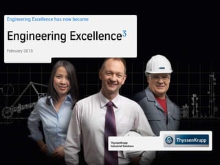ThyssenKrupp
Industrial Solutions
Engineering Excellence has now become
Engineering Excellence3
February 2015
 
