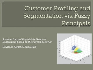 A model for profiling Mobile Telecom
Subscribers based on their credit behavior
Dr.Asoka Korale,C.Eng. MIET
 