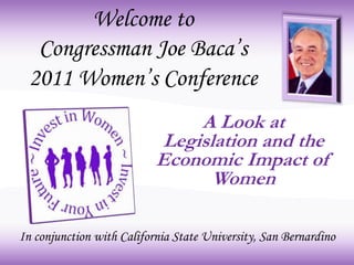 Welcome to
Congressman Joe Baca’s
2011 Women’s Conference
A Look at
Legislation and the
Economic Impact of
Women
In conjunction with California State University, San Bernardino
 