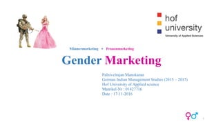Gender Marketing
Palnivelrajan Manokaran
German Indian Management Studies (2015 – 2017)
Hof University of Applied science
Matrikel-Nr : 01427716
Date : 17-11-2016
1
Männermarketing + Frauenmarketing
 