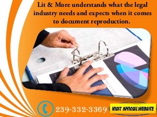Lit & More understands what the legal
industry needs and expects when it comes
to document reproduction.
239-332-3369
 