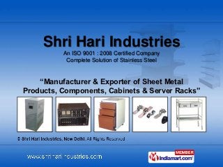 Shri Hari Industries
          An ISO 9001 : 2008 Certified Company
           Complete Solution of Stainless Steel



    “Manufacturer & Exporter of Sheet Metal
Products, Components, Cabinets & Server Racks”
 