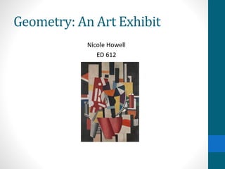 Geometry: An Art Exhibit
Nicole Howell
ED 612
 